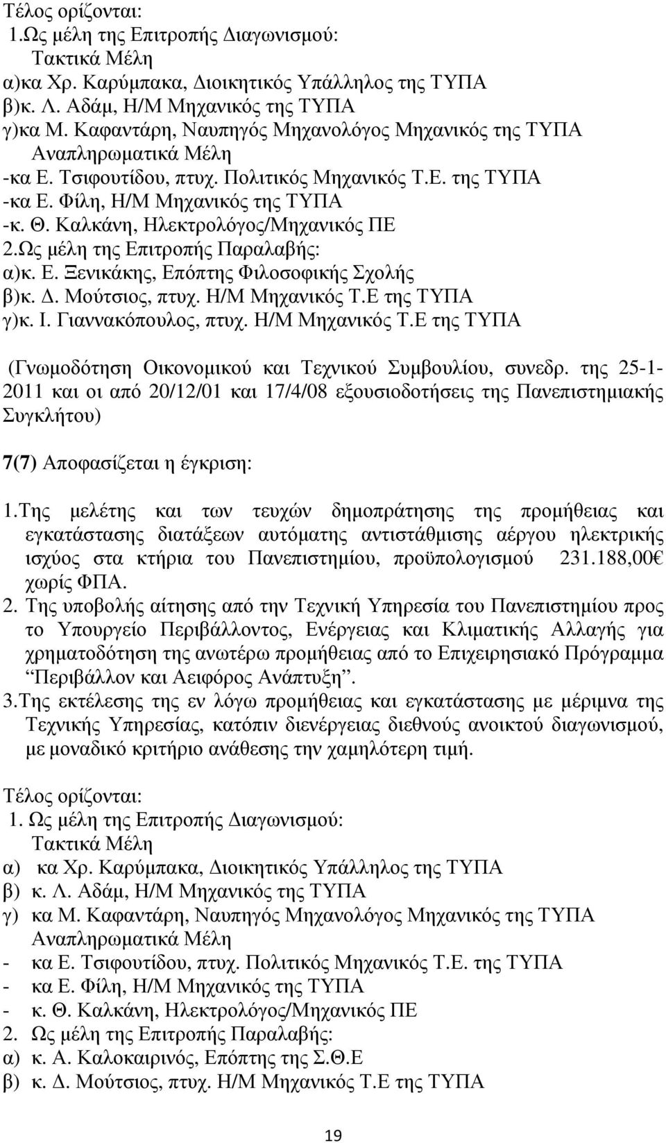 Καλκάνη, Ηλεκτρολόγος/Μηχανικός ΠΕ 2.Ως µέλη της Επιτροπής Παραλαβής: α)κ. Ε. Ξενικάκης, Επόπτης Φιλοσοφικής Σχολής β)κ.. Μούτσιος, πτυχ. Η/Μ Μηχανικός Τ.Ε της ΤΥΠΑ γ)κ. Ι. Γιαννακόπουλος, πτυχ.