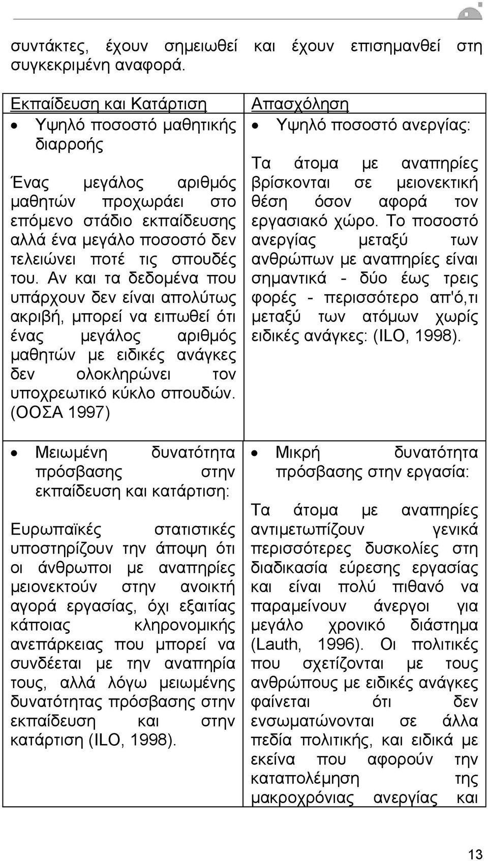 Αν και τα δεδοµένα που υπάρχουν δεν είναι απολύτως ακριβή, µπορεί να ειπωθεί ότι ένας µεγάλος αριθµός µαθητών µε ειδικές ανάγκες δεν ολοκληρώνει τον υποχρεωτικό κύκλο σπουδών.