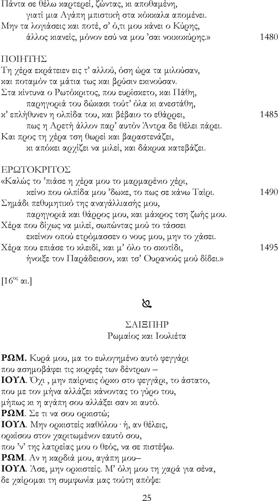 Στα κίντυνα ο Ρωτόκριτος, που ευρίσκετο, και Πάθη, παρηγοριά του δώκασι τούτ όλα κι ανεστάθη, κ επλήθυνεν η ολπίδα του, και βέβαιο το εθάρρει, 1485 πως η Αρετή άλλον παρ αυτόν Άντρα δε θέλει πάρει.