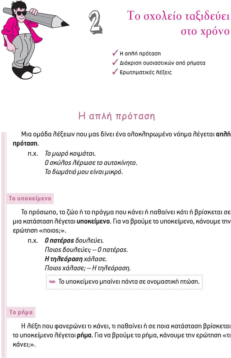 Tο υποκείμενο Το πρόσωπο, το ζώο ή το πράγμα που κάνει ή παθαίνει κάτι ή βρίσκεται σε μια κατάσταση λέγεται υποκείμενο. Για να βρούμε το υποκείμενο, κάνουμε την ερώτηση «ποιος;». π.χ.