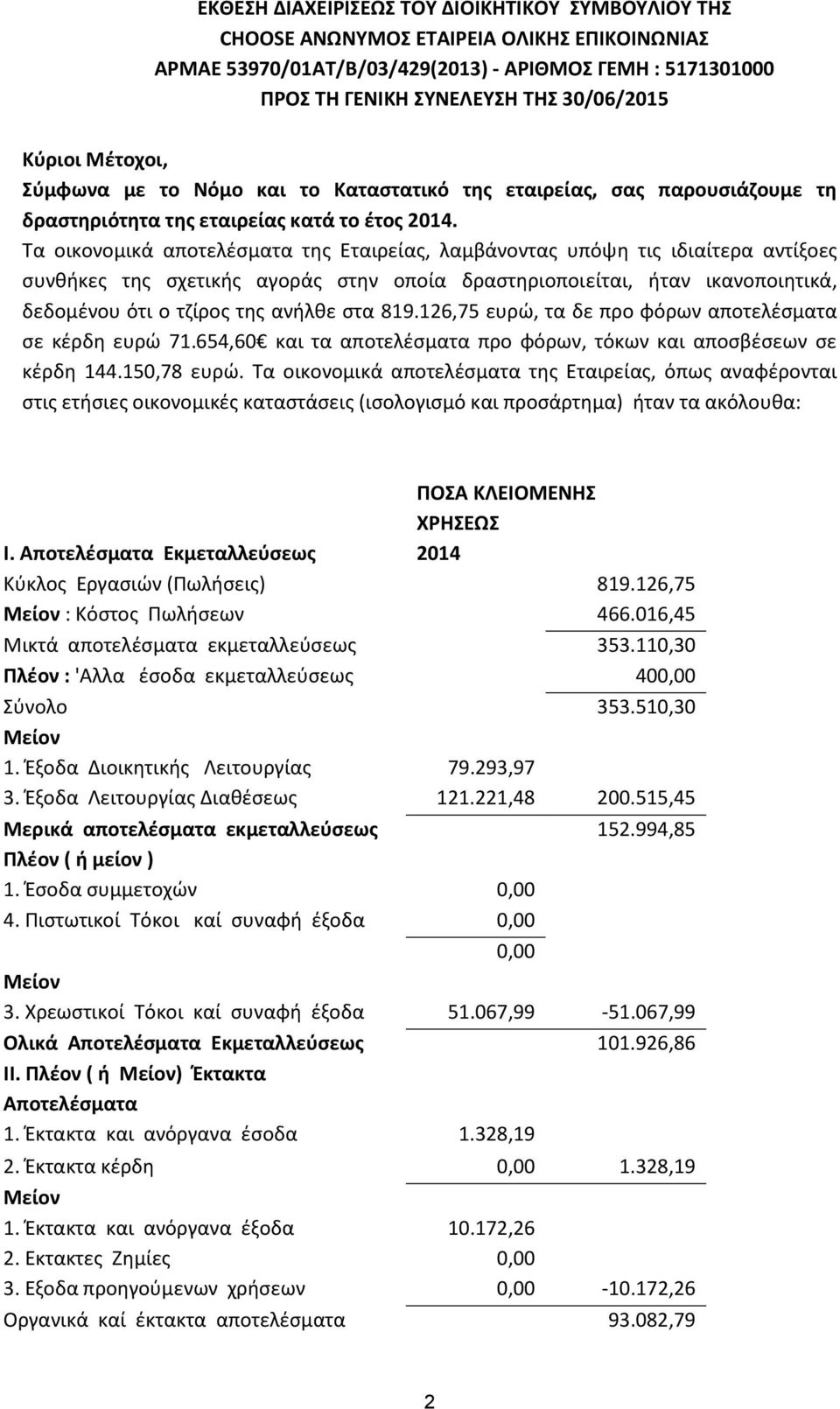 Τα οικονομικά αποτελέσματα της Εταιρείας, λαμβάνοντας υπόψη τις ιδιαίτερα αντίξοες συνθήκες της σχετικής αγοράς στην οποία δραστηριοποιείται, ήταν ικανοποιητικά, δεδομένου ότι ο τζίρος της ανήλθε στα