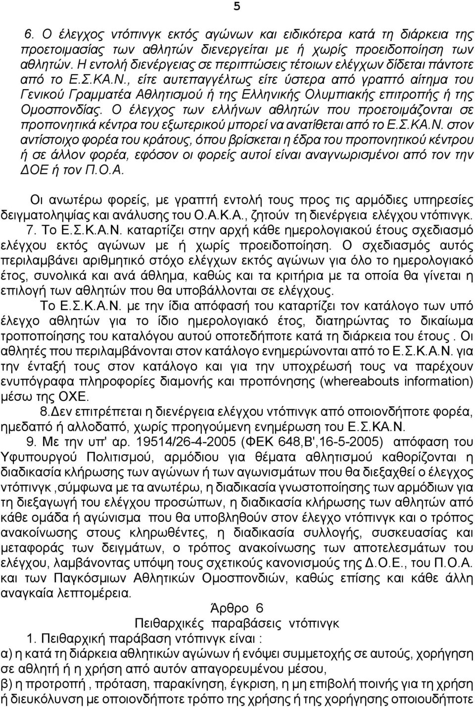 , είτε αυτεπαγγέλτως είτε ύστερα από γραπτό αίτημα του Γενικού Γραμματέα Αθλητισμού ή της Ελληνικής Ολυμπιακής επιτροπής ή της Ομοσπονδίας.