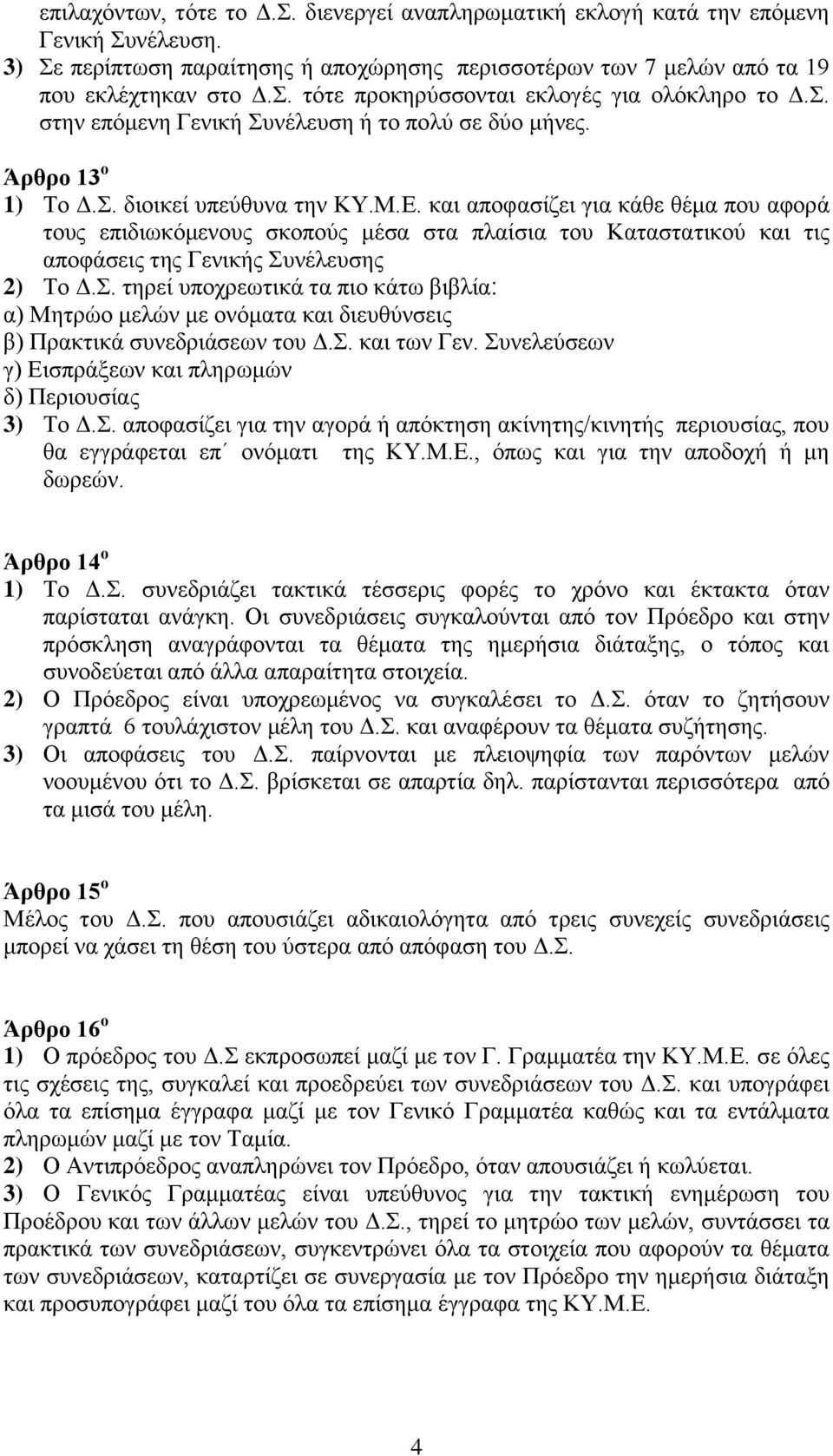 και αποφασίζει για κάθε θέμα που αφορά τους επιδιωκόμενους σκοπούς μέσα στα πλαίσια του Καταστατικού και τις αποφάσεις της Γενικής Συ