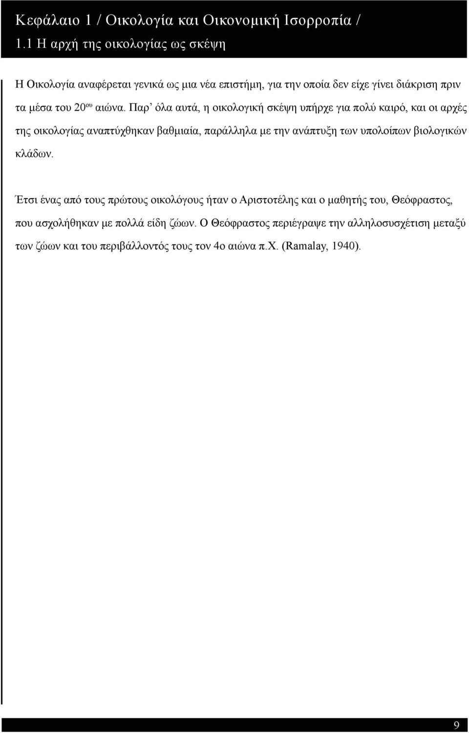 Παρ όλα αυτά, η οικολογική σκέψη υπήρχε για πολύ καιρό, και οι αρχές της οικολογίας αναπτύχθηκαν βαθμιαία, παράλληλα με την ανάπτυξη των υπολοίπων