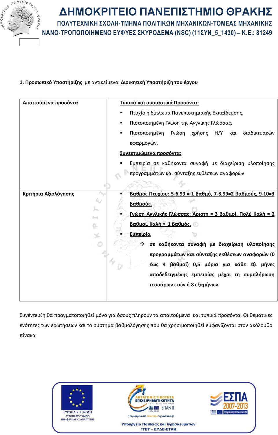 Συνεκτιμώμενα προσόντα: Εμπειρία σε καθήκοντα συναφή με διαχείριση υλοποίησης προγραμμάτων και σύνταξης εκθέσεων αναφορών Κριτήρια Αξιολόγησης Βαθμός Πτυχίου: 5-6,99 = 1 βαθμό, 7-8,99=2 βαθμούς,
