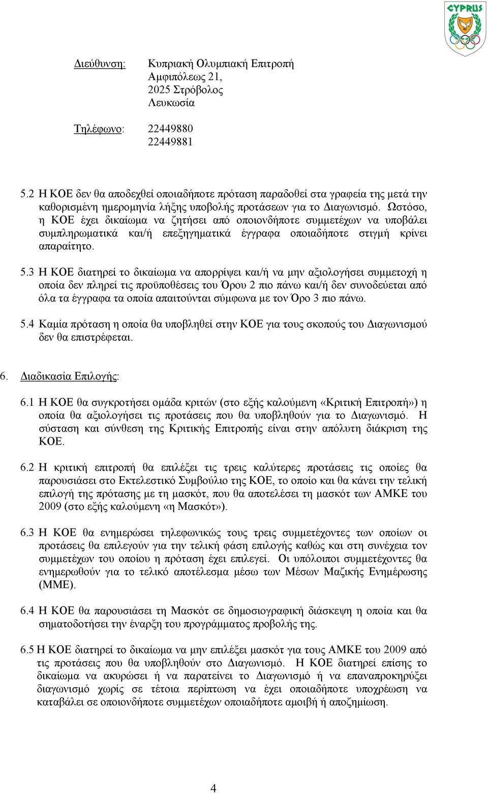 Ωστόσο, η ΚΟΕ έχει δικαίωμα να ζητήσει από οποιονδήποτε συμμετέχων να υποβάλει συμπληρωματικά και/ή επεξηγηματικά έγγραφα οποιαδήποτε στιγμή κρίνει απαραίτητο. 5.