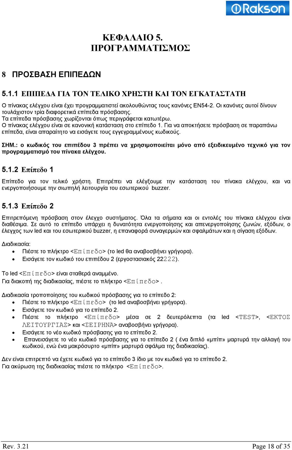 Για να αποκτήσετε πρόσβαση σε παραπάνω επίπεδα, είναι απαραίτητο να εισάγετε τους εγγεγραμμένους κωδικούς. ΣΗΜ.