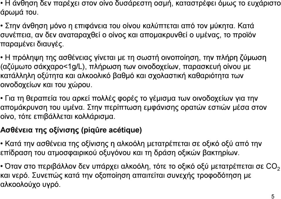 Η πρόληψη της ασθένειας γίνεται µε τη σωστή οινοποίηση, την πλήρη ζύµωση (αζύµωτο σάκχαρο<1g/l) g/l), πλήρωση των οινοδοχείων, παρασκευή οίνου µε κατάλληλη οξύτητα και αλκοολικό βαθµό και σχολαστική