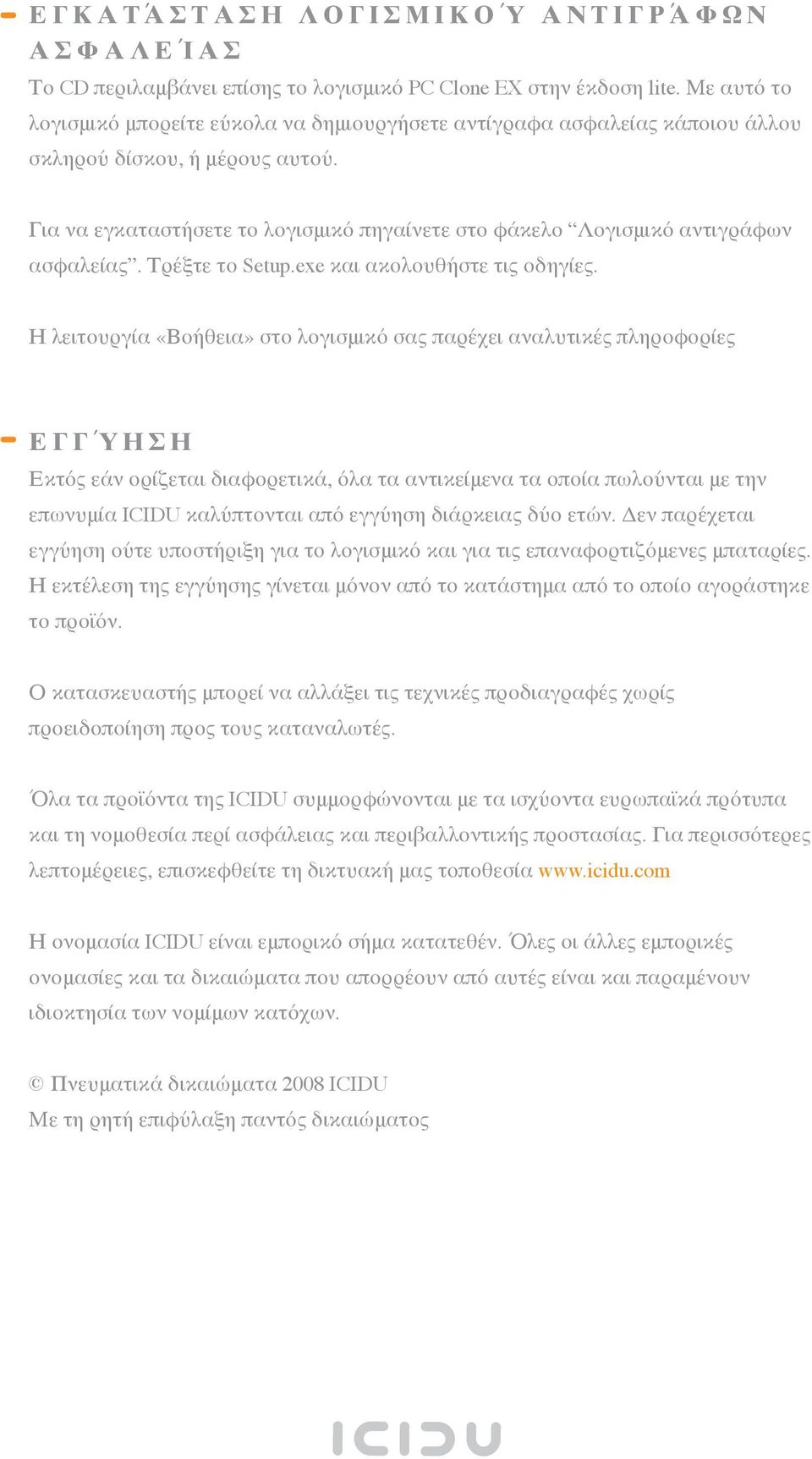 Για να εγκαταστήσετε το λογισμικό πηγαίνετε στο φάκελο Λογισμικό αντιγράφων ασφαλείας. Τρέξτε το Setup.exe και ακολουθήστε τις οδηγίες.