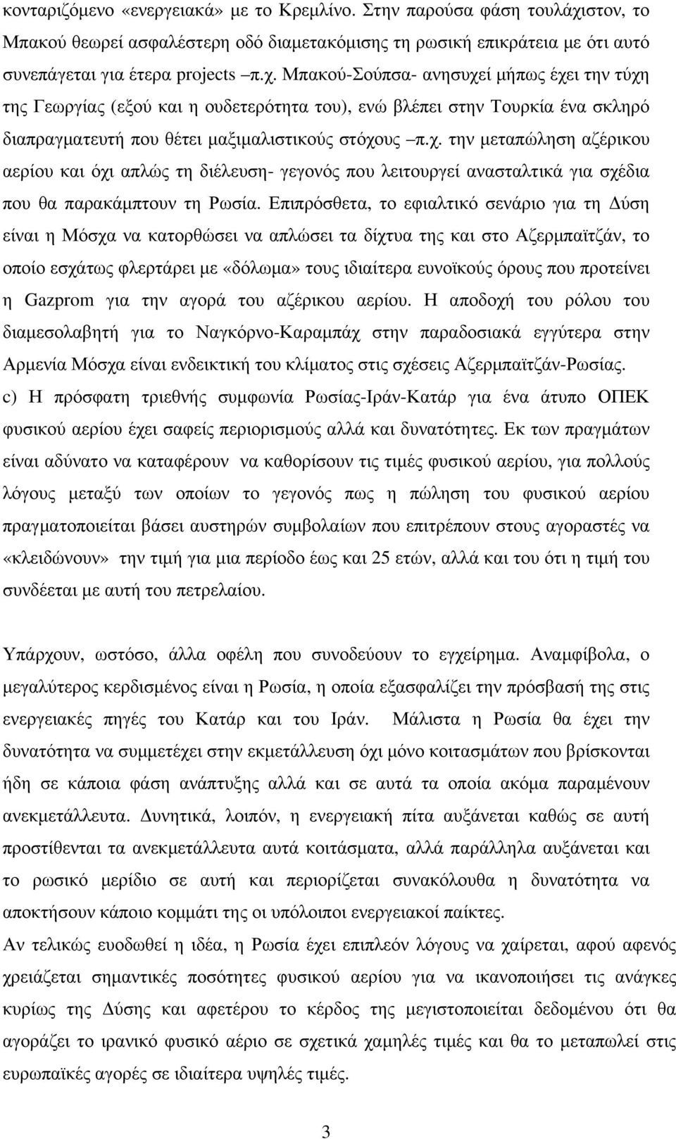 Μπακού-Σούπσα- ανησυχεί μήπως έχει την τύχη της Γεωργίας (εξού και η ουδετερότητα του), ενώ βλέπει στην Τουρκία ένα σκληρό διαπραγματευτή που θέτει μαξιμαλιστικούς στόχους π.χ. την μεταπώληση αζέρικου αερίου και όχι απλώς τη διέλευση- γεγονός που λειτουργεί ανασταλτικά για σχέδια που θα παρακάμπτουν τη Ρωσία.