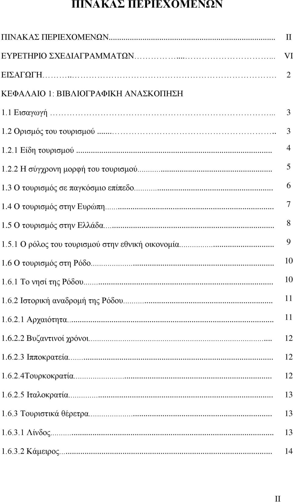 .. 9 1.6 Ο ηνπξηζκφο ζηε Ρφδν... 10 1.6.1 Σν λεζί ηεο Ρφδνπ... 10 1.6.2 Ιζηνξηθή αλαδξνκή ηεο Ρφδνπ... 11 1.6.2.1 Αξραηφηεηα... 11 1.6.2.2 Βπδαληηλνί ρξφλνη... 12 1.6.2.3 Ιππνθξαηεία.