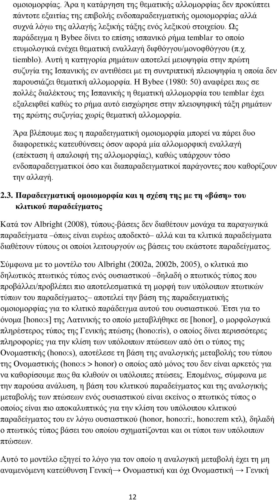 Αυτή η κατηγορία ρημάτων αποτελεί μειοψηφία στην πρώτη συζυγία της Ισπανικής εν αντιθέσει με τη συντριπτική πλειοψηφία η οποία δεν παρουσιάζει θεματική αλλομορφία.