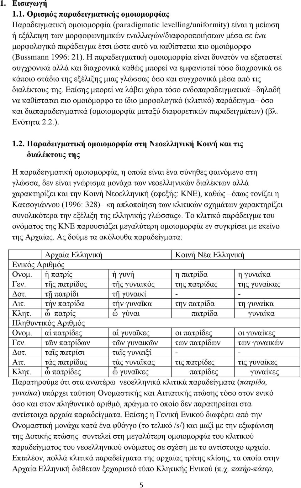 Η παραδειγματική ομοιομορφία είναι δυνατόν να εξεταστεί συγχρονικά αλλά και διαχρονικά καθώς μπορεί να εμφανιστεί τόσο διαχρονικά σε κάποιο στάδιο της εξέλιξης μιας γλώσσας όσο και συγχρονικά μέσα