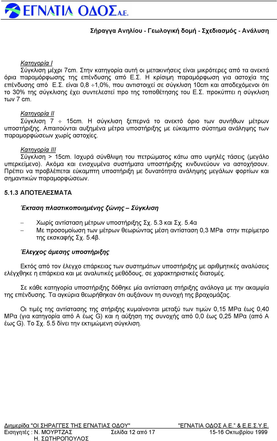 Απαιτούνται αυξημένα μέτρα υποστήριξης με εύκαμπτο σύστημα ανάληψης των παραμορφώσεων χωρίς αστοχίες. Κατηγορία ΙΙΙ Σύγκλιση > 15cm.