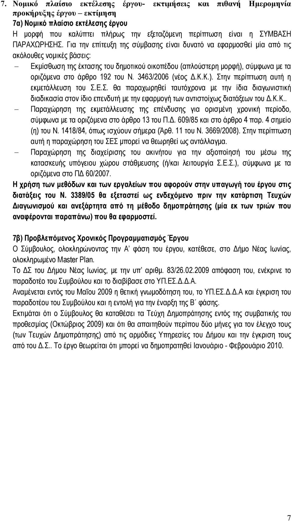 Για την επίτευξη της σύμβασης είναι δυνατό να εφαρμοσθεί μία από τις ακόλουθες νομικές βάσεις: Εκμίσθωση της έκτασης του δημοτικού οικοπέδου (απλούστερη μορφή), σύμφωνα με τα οριζόμενα στο άρθρο 192