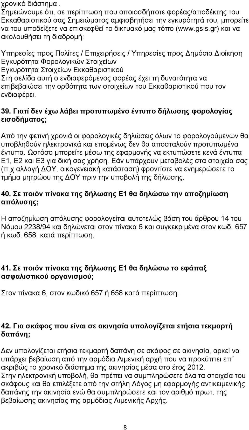 gsis.gr) και να ακολουθήσει τη διαδρομή: Υπηρεσίες προς Πολίτες / Επιχειρήσεις / Υπηρεσίες προς Δημόσια Διοίκηση Εγκυρότητα Φορολογικών Στοιχείων Εγκυρότητα Στοιχείων Εκκαθαριστικού Στη σελίδα αυτή ο