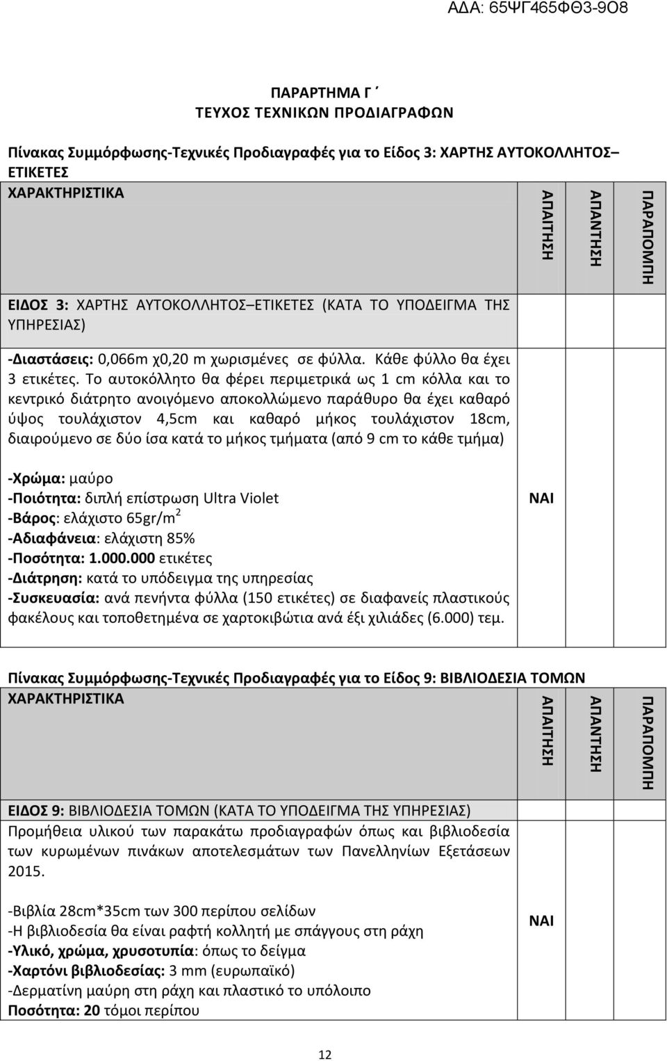 Το αυτοκόλλητο θα φέρει περιμετρικά ως 1 cm κόλλα και το κεντρικό διάτρητο ανοιγόμενο αποκολλώμενο παράθυρο θα έχει καθαρό ύψος τουλάχιστον 4,5cm και καθαρό μήκος τουλάχιστον 18cm, διαιρούμενο σε δύο