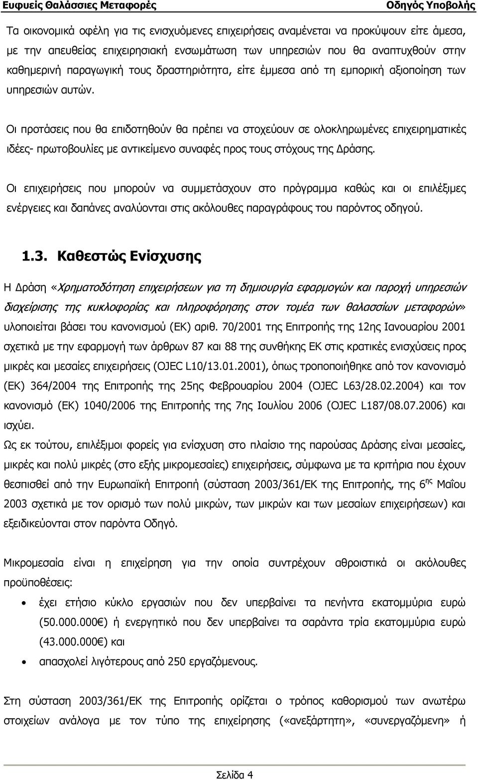 Οι προτάσεις που θα επιδοτηθούν θα πρέπει να στοχεύουν σε ολοκληρωµένες επιχειρηµατικές ιδέες- πρωτοβουλίες µε αντικείµενο συναφές προς τους στόχους της ράσης.