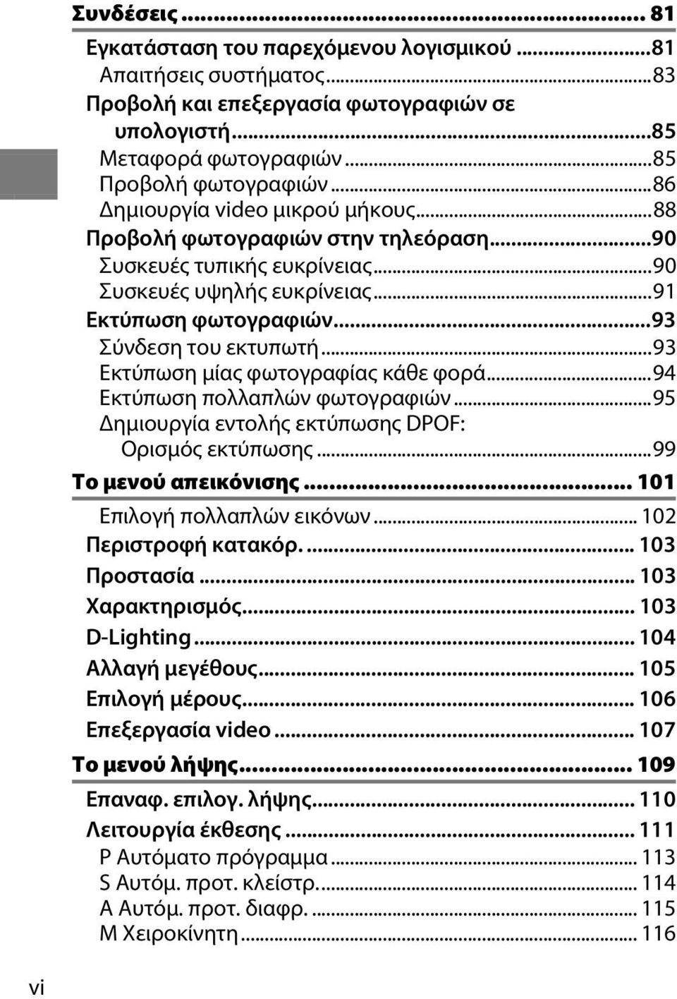 ..93 Εκτύπωση μίας φωτογραφίας κάθε φορά...94 Εκτύπωση πολλαπλών φωτογραφιών...95 Δημιουργία εντολής εκτύπωσης DPOF: Ορισμός εκτύπωσης...99 Το μενού απεικόνισης... 101 Επιλογή πολλαπλών εικόνων.