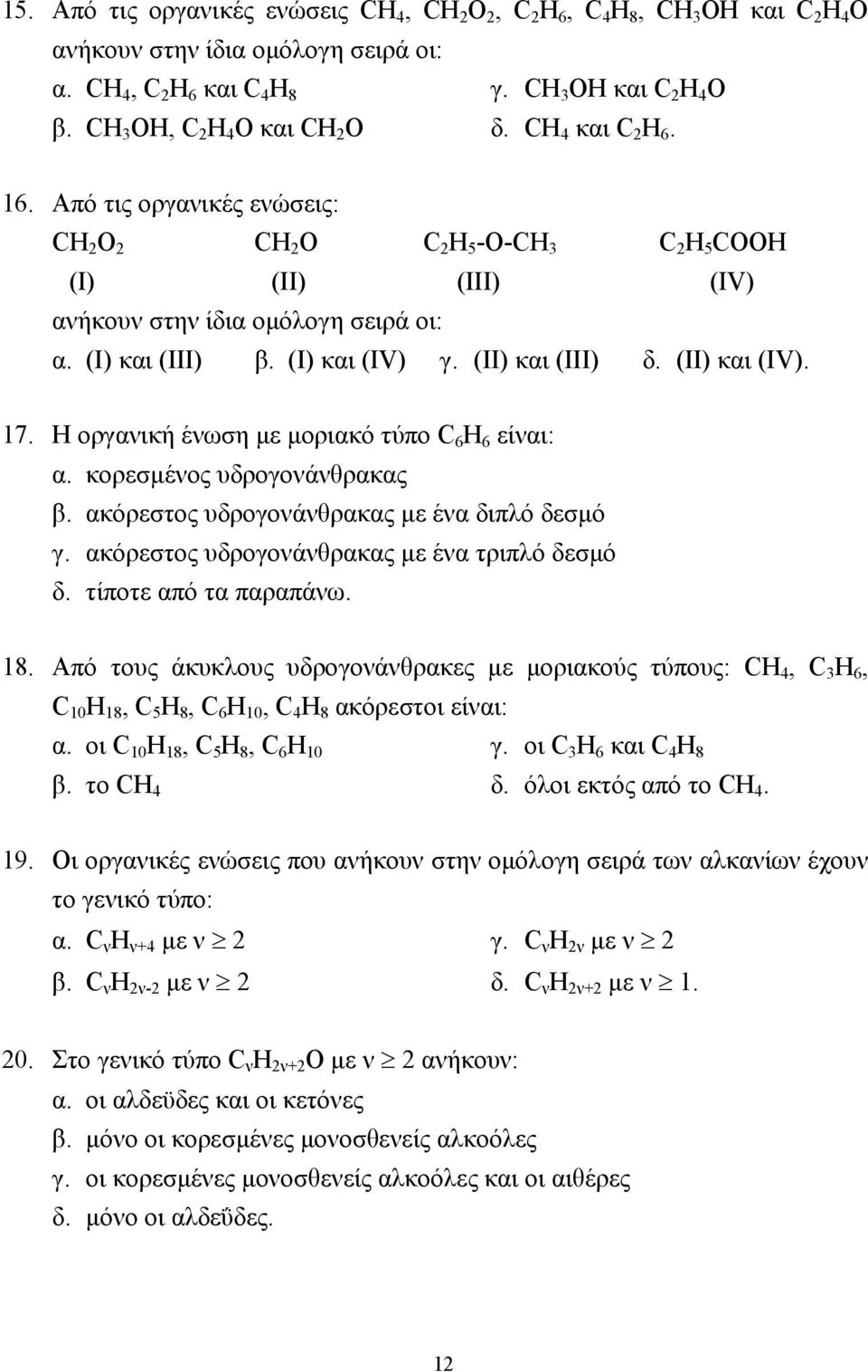 (I) και (III) β. (I) και (IV) γ. (II) και (III) δ. (II) και (IV). 17. Η οργανική ένωση µε µοριακό τύπο C 6 H 6 είναι: α. κορεσµένος υδρογονάνθρακας β. ακόρεστος υδρογονάνθρακας µε ένα διπλό δεσµό γ.
