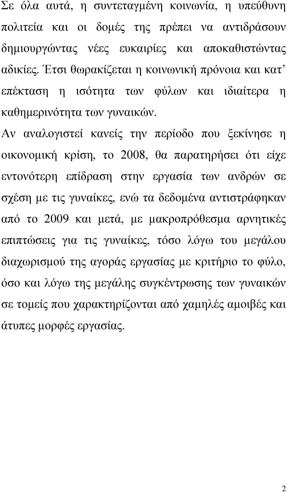 Αν αναλογιστεί κανείς την περίοδο που ξεκίνησε η οικονομική κρίση, το 2008, θα παρατηρήσει ότι είχε εντονότερη επίδραση στην εργασία των ανδρών σε σχέση με τις γυναίκες, ενώ τα δεδομένα