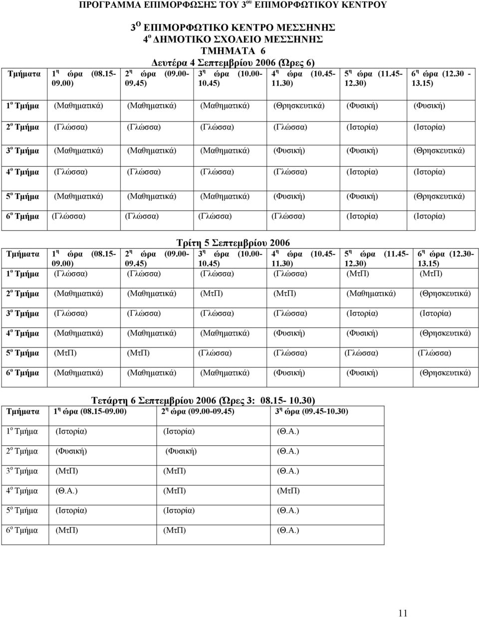 30-1 ο Τµήµα (Μαθηµατικά) (Μαθηµατικά) (Μαθηµατικά) (Θρησκευτικά) (Φυσική) (Φυσική) 2 ο Τµήµα (Γλώσσα) (Γλώσσα) (Γλώσσα) (Γλώσσα) (Ιστορία) (Ιστορία) 3 ο Τµήµα (Μαθηµατικά) (Μαθηµατικά) (Μαθηµατικά)
