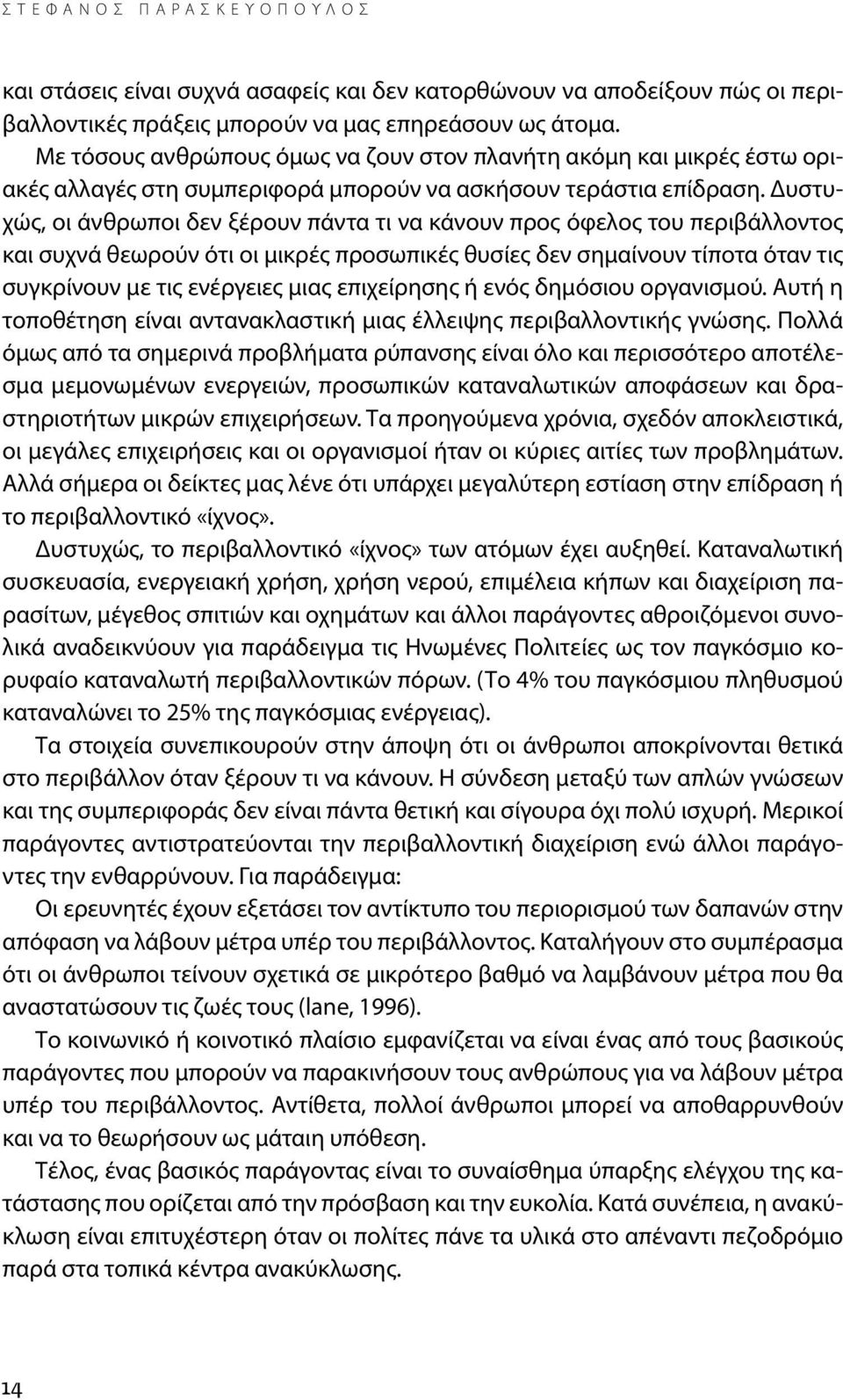 Δυστυχώς, οι άνθρωποι δεν ξέρουν πάντα τι να κάνουν προς όφελος του περιβάλλοντος και συχνά θεωρούν ότι οι μικρές προσωπικές θυσίες δεν σημαίνουν τίποτα όταν τις συγκρίνουν με τις ενέργειες μιας