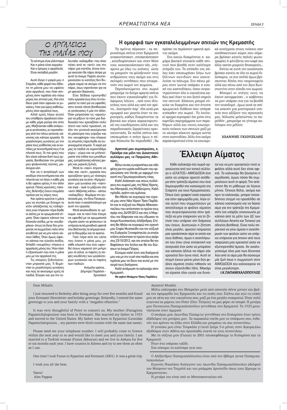 Αλλά εμείς λόγω αυτού του υπαίθριου αργαλειού είχαμε κάθε μέρα ρούγα στο σπίτι μας. Μαζεύονταν κάθε απόγευμα οι γειτόνισσες, οι περισσότερες από την πάνω γειτονιά, κάνοντας και κάποια εργασία.