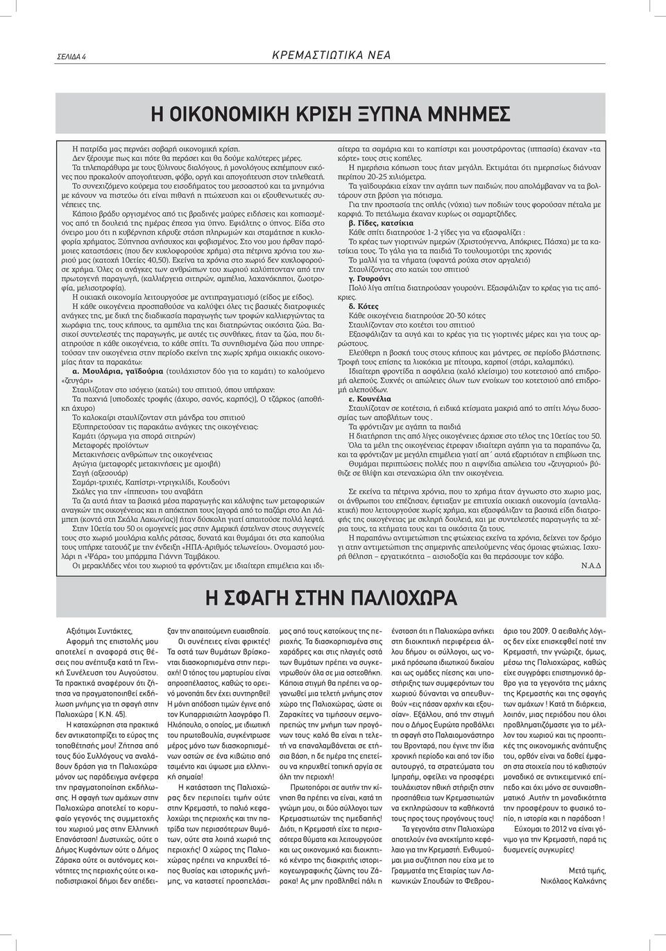 Το συνεχιζόμενο κούρεμα του εισοδήματος του μεσοαστού και τα μνημόνια με κάνουν να πιστεύω ότι είναι πιθανή η πτώχευση και οι εξουθενωτικές συνέπειες της.