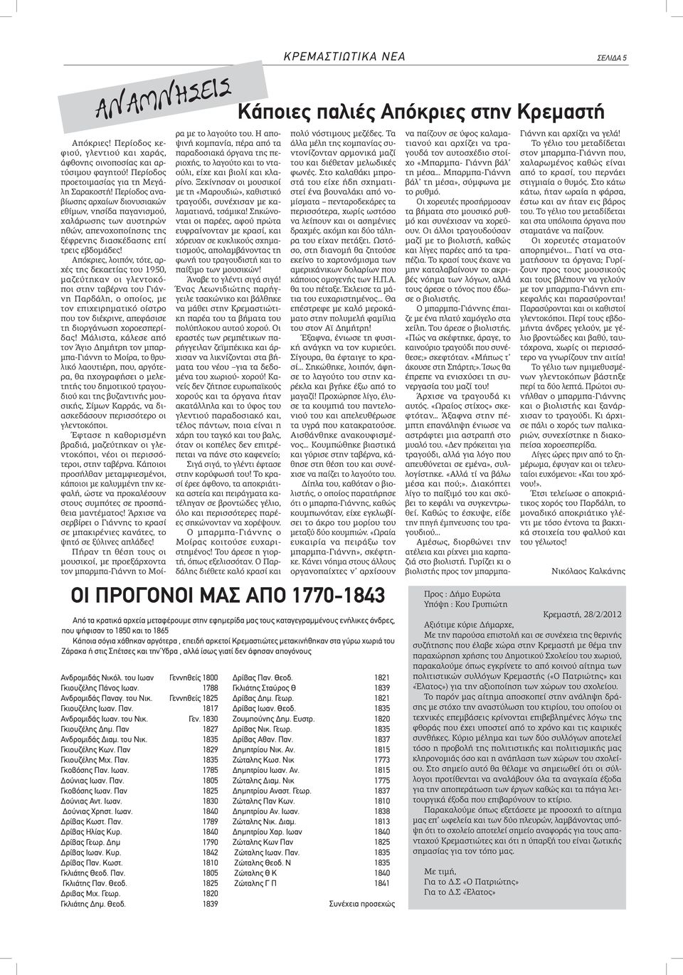 Απόκριες, λοιπόν, τότε, αρχές της δεκαετίας του 1950, μαζεύτηκαν οι γλεντοκόποι στην ταβέρνα του Γιάννη Παρδάλη, ο οποίος, με τον επιχειρηματικό οίστρο που τον διέκρινε, απεφάσισε τη διοργάνωση
