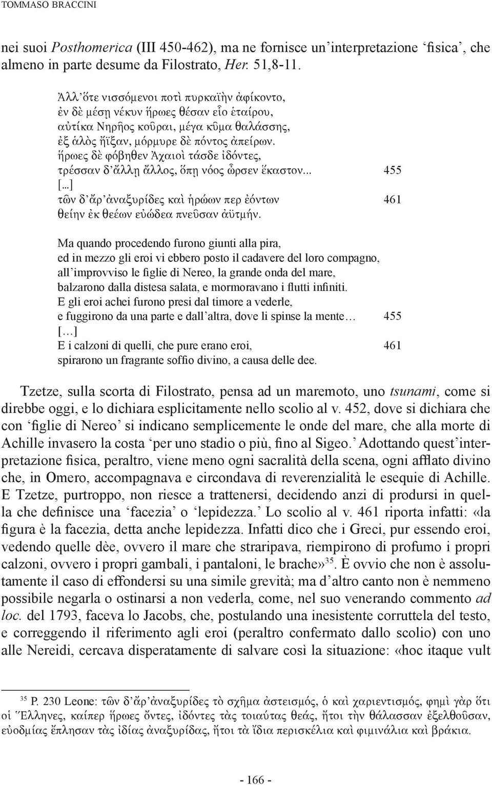 ἥρωες δὲ φόβηθεν Ἀχαιοὶ τάσδε ἰδόντες, τρέσσαν δ ἄλλῃ ἄλλος, ὅπῃ νόος ὦρσεν ἕκαστον... 455 [ ] τῶν δ ἄρ ἀναξυρίδες καὶ ἡρώων περ ἐόντων 461 θείην ἐκ θεέων εὐώδεα πνεῦσαν ἀϋτμήν.