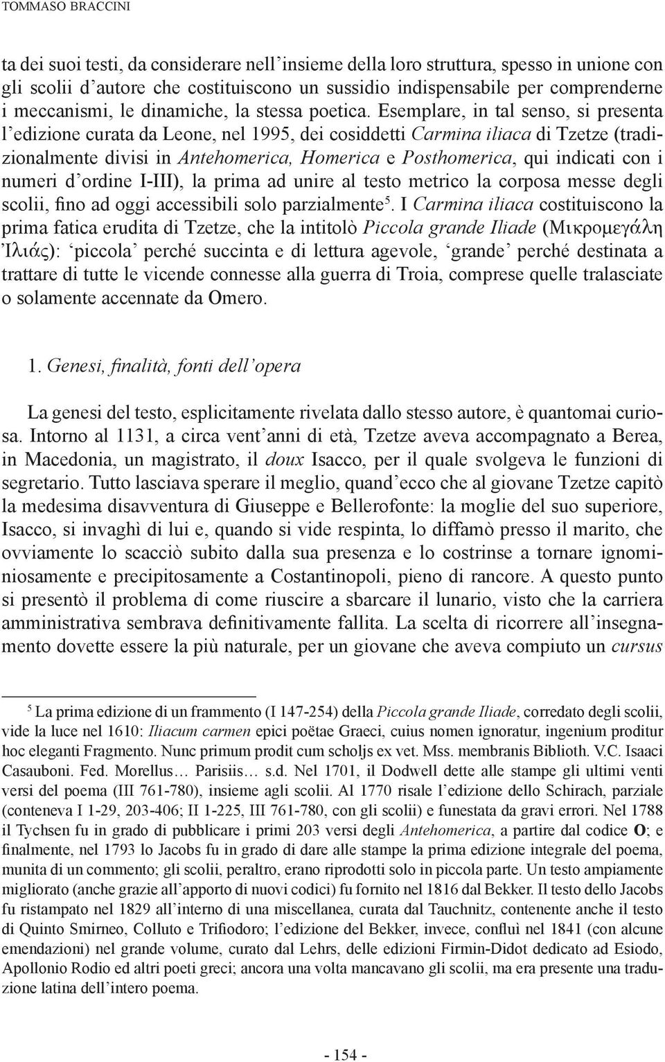 Esemplare, in tal senso, si presenta l edizione curata da Leone, nel 1995, dei cosiddetti Carmina iliaca di Tzetze (tradizionalmente divisi in Antehomerica, Homerica e Posthomerica, qui indicati con
