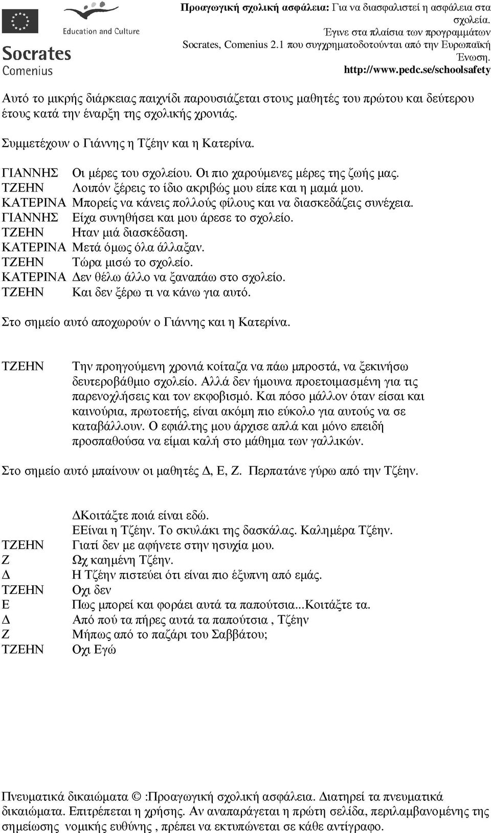 Είχα συνηθήσει και µου άρεσε το σχολείο. ταν µιά διασκέδαση. ΚΤΕΡΝ Μετά όµως όλα άλλαξαν. Τώρα µισώ το σχολείο. ΚΤΕΡΝ εν θέλω άλλο να ξαναπάω στο σχολείο. Και δεν ξέρω τι να κάνω για αυτό.