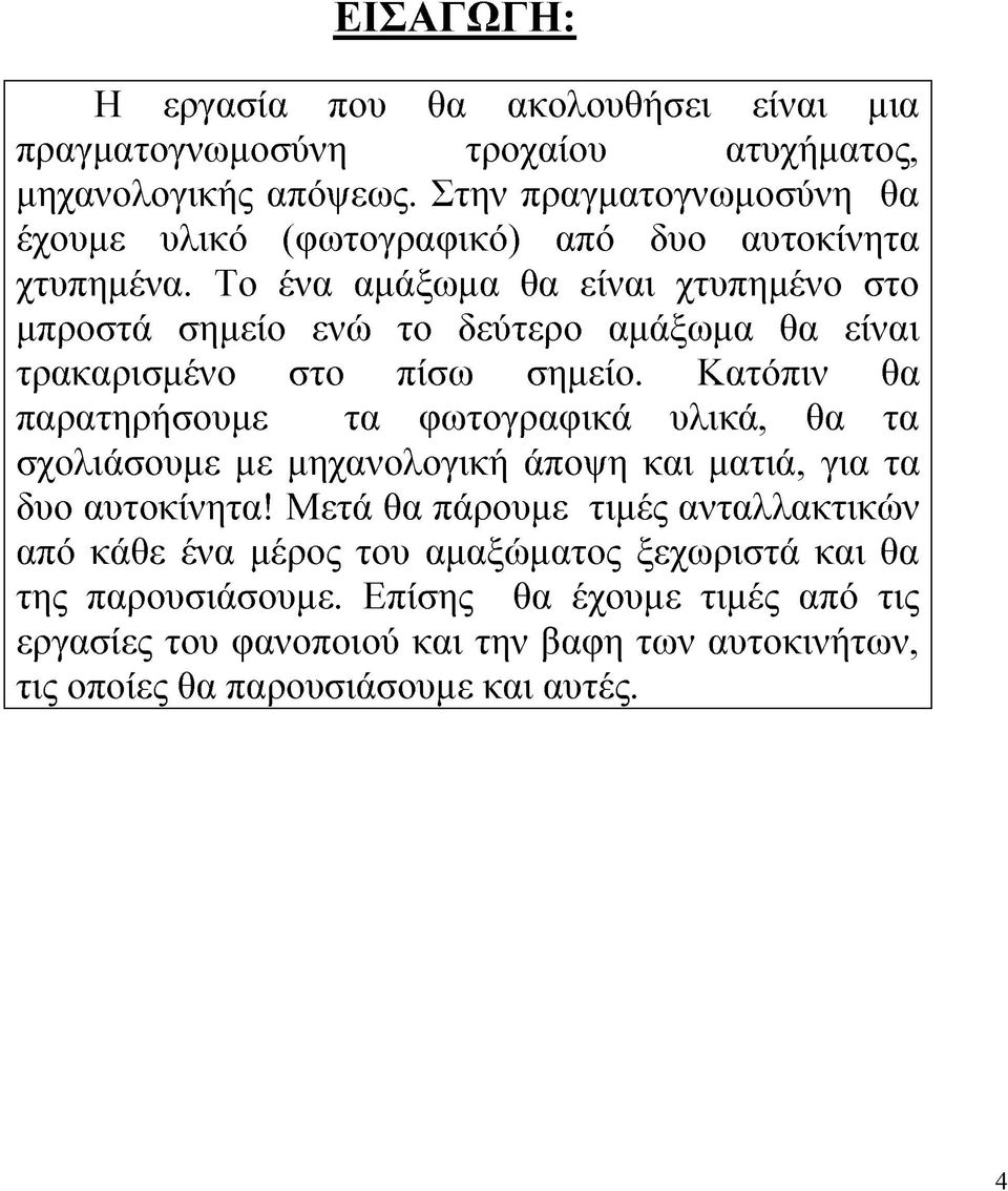 Το ένα αμάξωμα θα είναι χτυπημένο στο μπροστά σημείο ενώ το δεύτερο αμάξωμα θα είναι τρακαρισμένο στο πίσω σημείο.