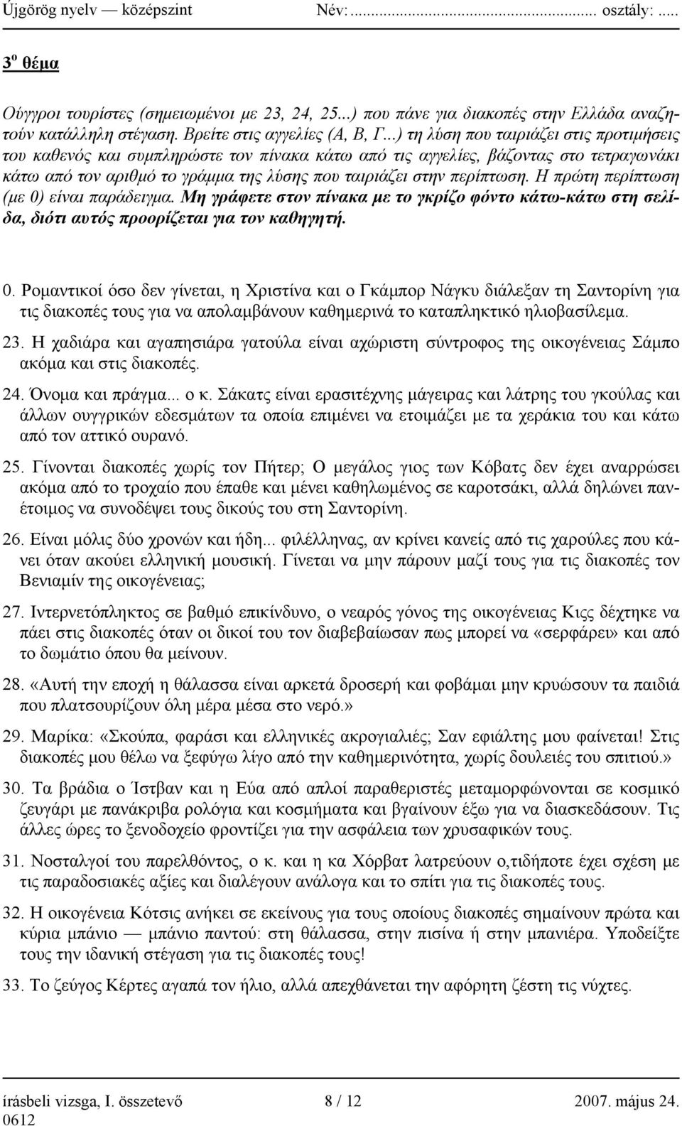 Η πρώτη περίπτωση (με 0) είναι παράδειγμα. Μη γράφετε στον πίνακα με το γκρίζο φόντο κάτω-κάτω στη σελίδα, διότι αυτός προορίζεται για τον καθηγητή. 0. Ρομαντικοί όσο δεν γίνεται, η Χριστίνα και ο Γκάμπορ Νάγκυ διάλεξαν τη Σαντορίνη για τις διακοπές τους για να απολαμβάνουν καθημερινά το καταπληκτικό ηλιοβασίλεμα.