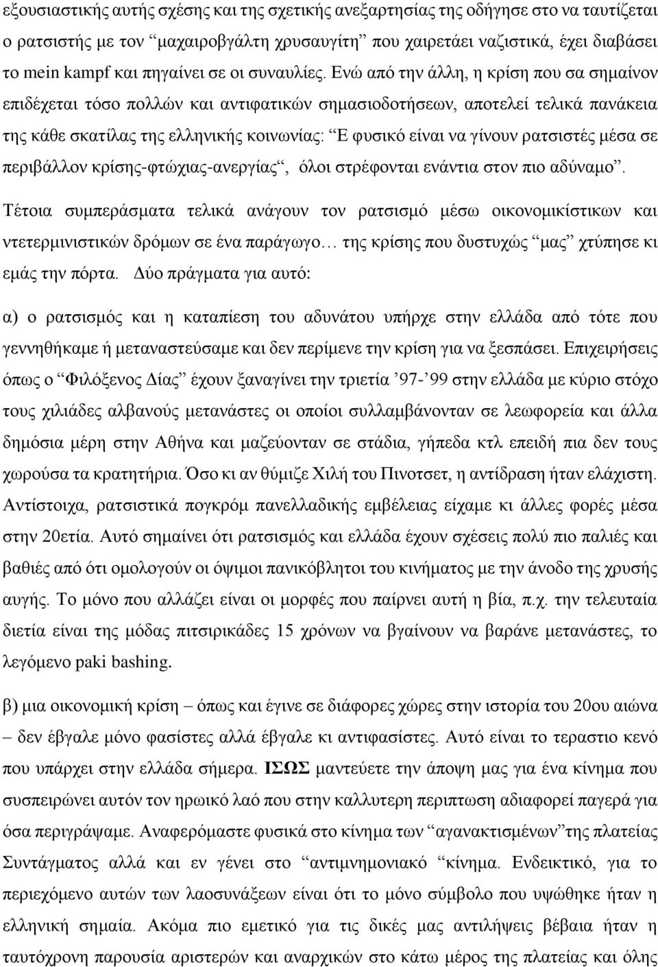 Ενώ από την άλλη, η κρίση που σα σημαίνον επιδέχεται τόσο πολλών και αντιφατικών σημασιοδοτήσεων, αποτελεί τελικά πανάκεια της κάθε σκατίλας της ελληνικής κοινωνίας: Ε φυσικό είναι να γίνουν