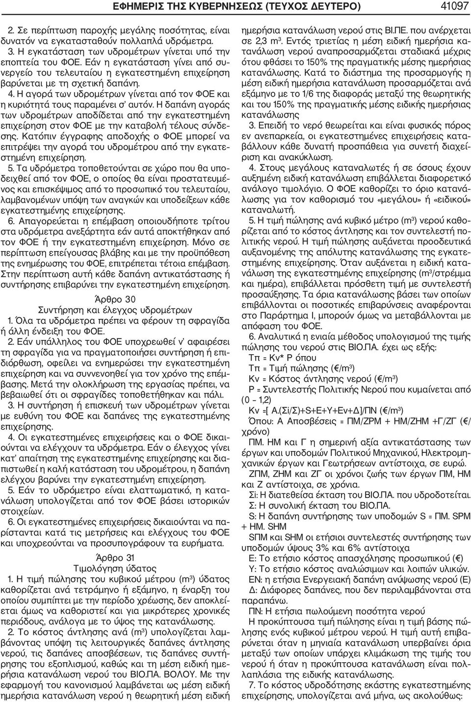 Η αγορά των υδρομέτρων γίνεται από τον ΦΟΕ και η κυριότητά τους παραμένει σ αυτόν. Η δαπάνη αγοράς των υδρομέτρων αποδίδεται από την εγκατεστημένη επιχείρηση στον ΦΟΕ με την καταβολή τέλους σύνδε σης.