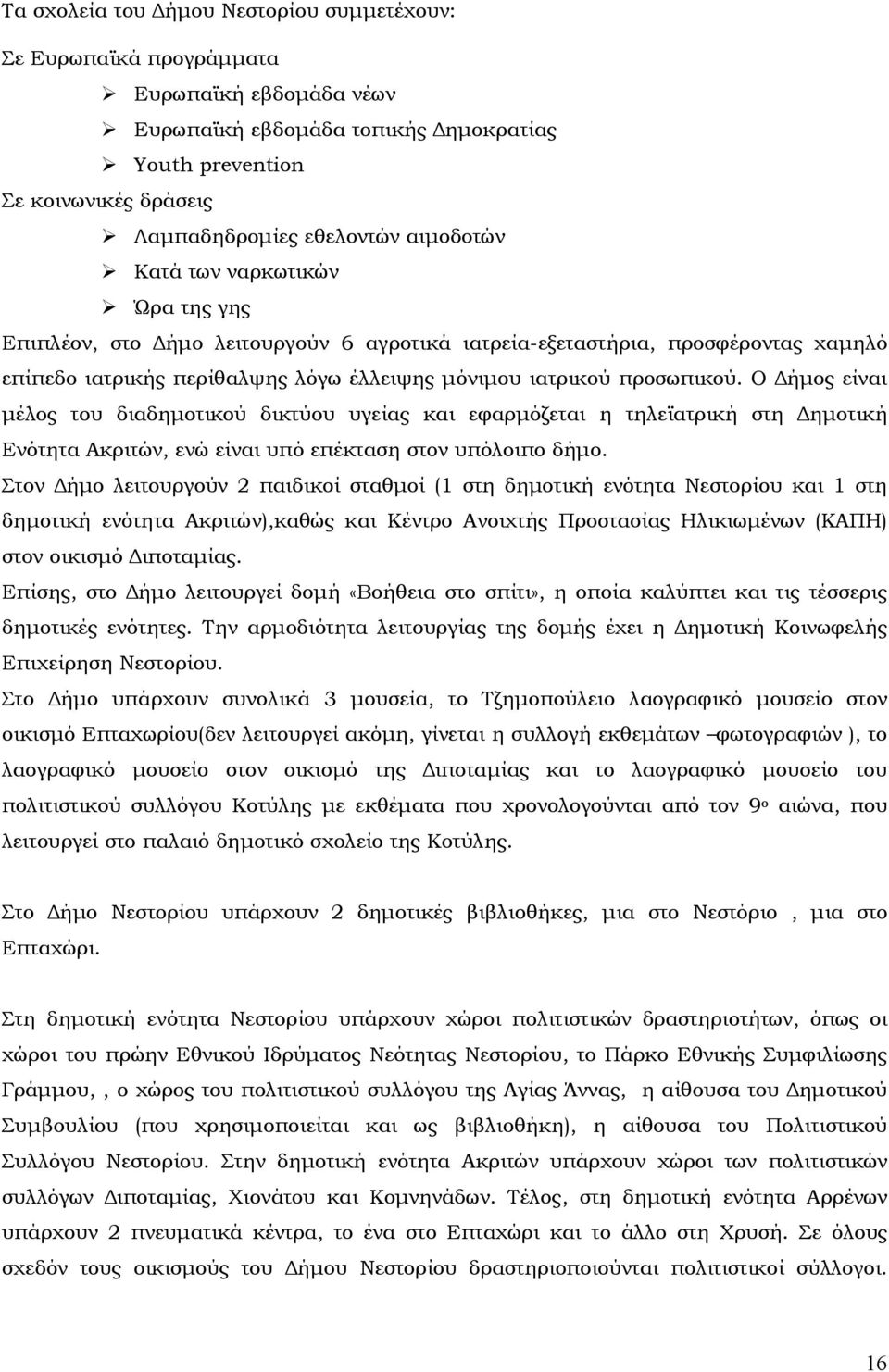 Ο ήµος είναι µέλος του διαδηµοτικού δικτύου υγείας και εφαρµόζεται η τηλεϊατρική στη ηµοτική Ενότητα Ακριτών, ενώ είναι υπό επέκταση στον υπόλοιπο δήµο.