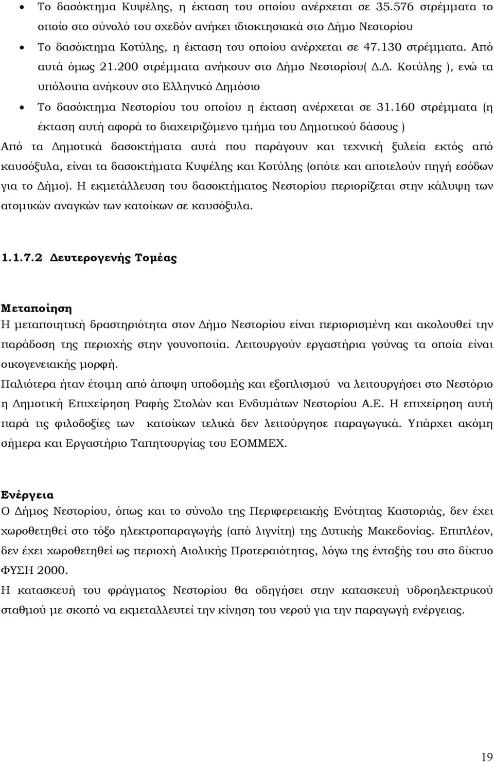 160 στρέµµατα (η έκταση αυτή αφορά το διαχειριζόµενο τµήµα του ηµοτικού δάσους ) Από τα ηµοτικά δασοκτήµατα αυτά που παράγουν και τεχνική ξυλεία εκτός από καυσόξυλα, είναι τα δασοκτήµατα Κυψέλης και