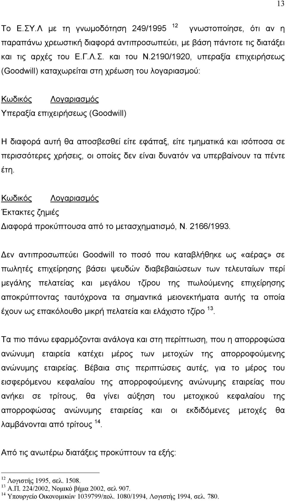 ισόποσα σε περισσότερες χρήσεις, οι οποίες δεν είναι δυνατόν να υπερβαίνουν τα πέντε έτη. Κωδικός Λογαριασμός Έκτακτες ζημιές Διαφορά προκύπτουσα από το μετασχηματισμό, Ν. 2166/1993.