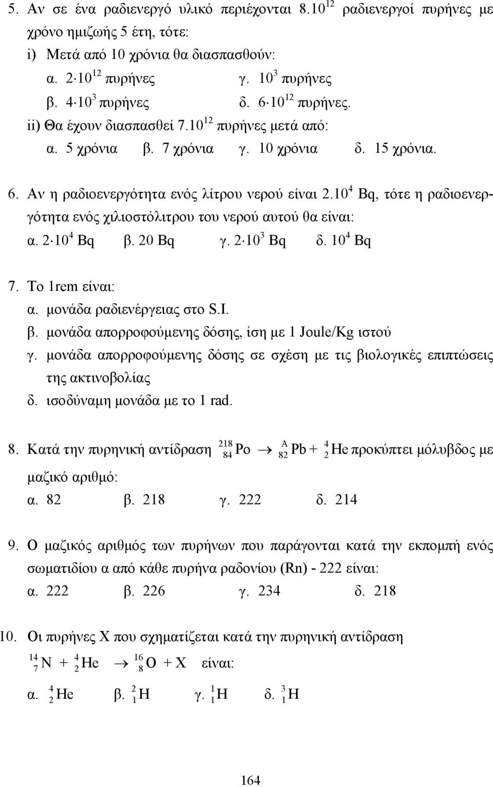 10 4 Bq, τότε η ραδιοενεργότητα ενός χιλιοστόλιτρου του νερού αυτού θα είναι: α. 10 4 Bq β. 0 Bq γ. 10 3 Bq δ. 10 4 Bq 7. To 1rem είναι: α. µονάδα ραδιενέργειας στο S.I. β. µονάδα απορροφούµενης δόσης, ίση µε 1 Joule/Kg ιστού γ.