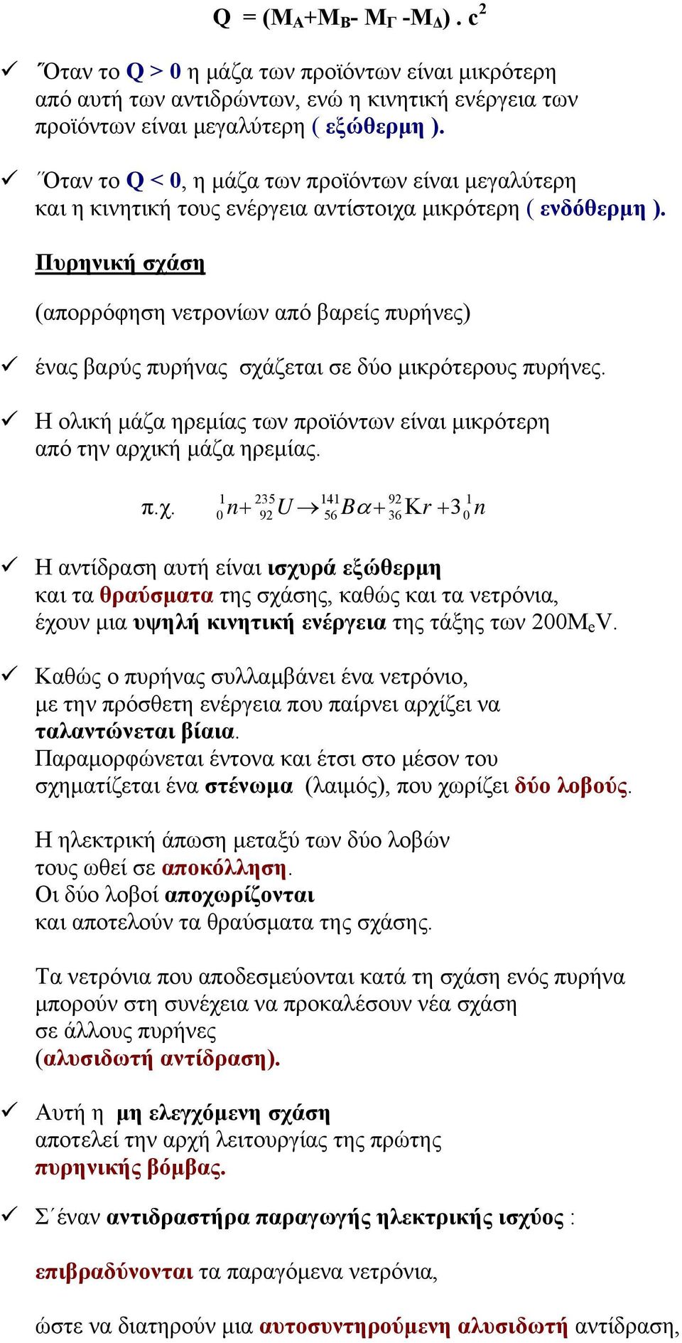 Πυρηνική σχάση (απορρόφηση νετρονίων από βαρείς πυρήνες) ένας βαρύς πυρήνας σχάζεται σε δύο μικρότερους πυρήνες. Η ολική μάζα ηρεμίας των προϊόντων είναι μικρότερη από την αρχική μάζα ηρεμίας. π.χ. 35 4 9 0 n+ 9U 56 Bα + 36Κr + 3 0 n Η αντίδραση αυτή είναι ισχυρά εξώθερμη και τα θραύσματα της σχάσης, καθώς και τα νετρόνια, έχουν μια υψηλή κινητική ενέργεια της τάξης των 00Μ e V.