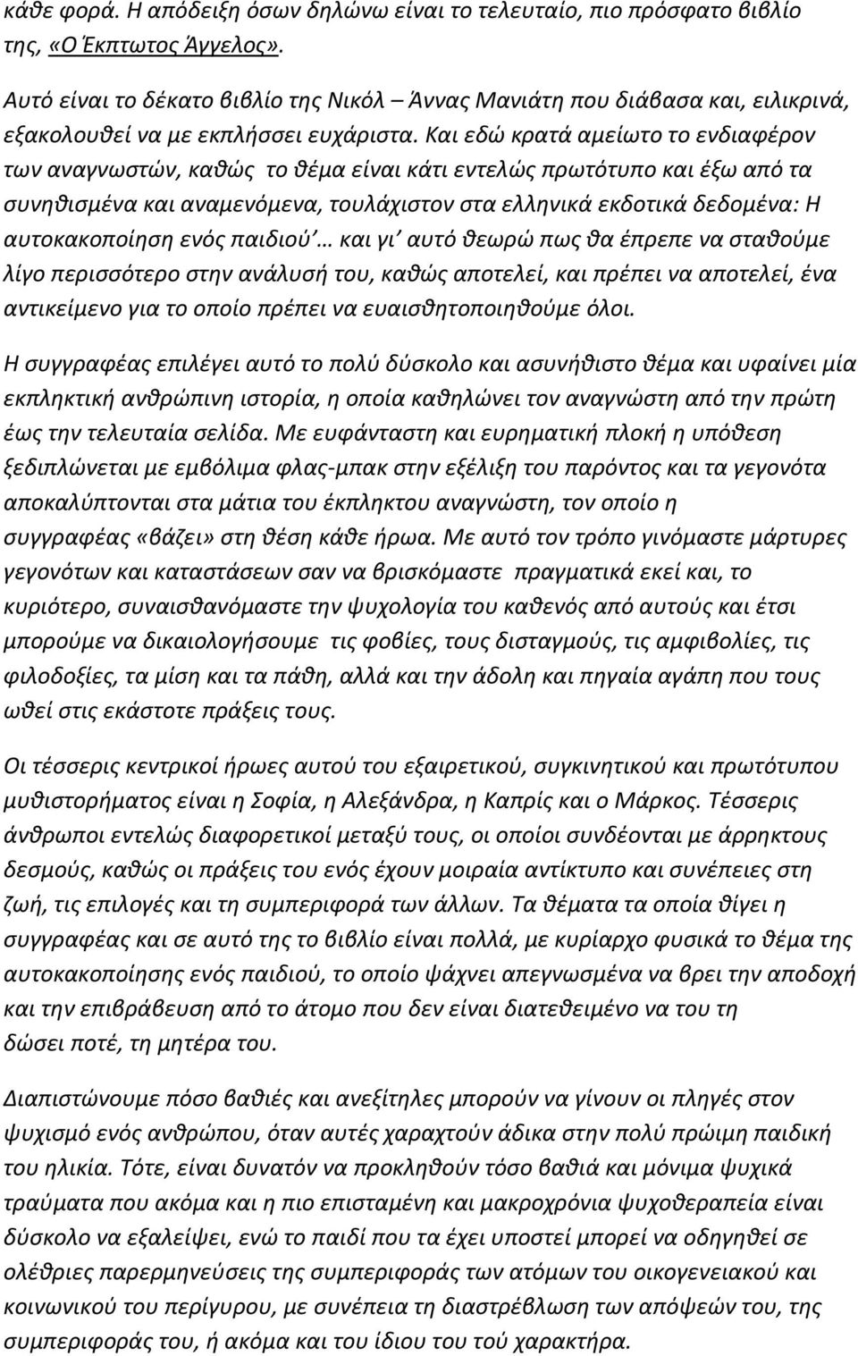 Και εδώ κρατά αμείωτο το ενδιαφέρον των αναγνωστών, καθώς το θέμα είναι κάτι εντελώς πρωτότυπο και έξω από τα συνηθισμένα και αναμενόμενα, τουλάχιστον στα ελληνικά εκδοτικά δεδομένα: Η αυτοκακοποίηση