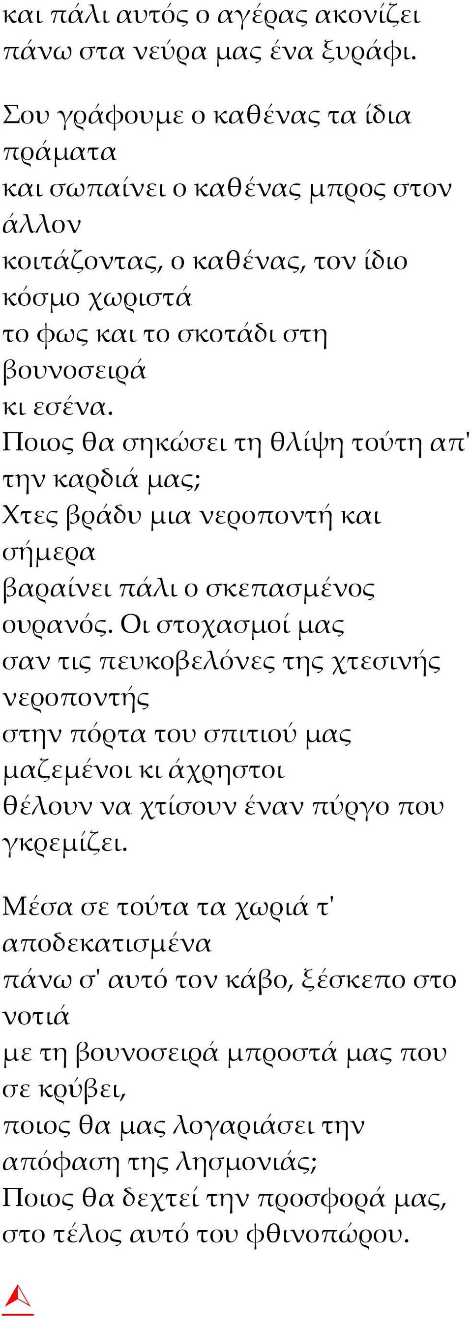 Ποιος θα σηκώσει τη θλίψη τούτη απ' την καρδιά μας; Χτες βράδυ μια νεροποντή και σήμερα βαραίνει πάλι ο σκεπασμένος ουρανός.