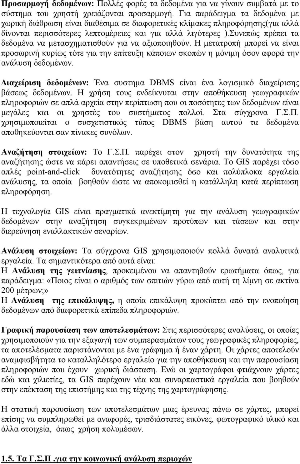 Συνεπώς πρέπει τα δεδομένα να μετασχηματισθούν για να αξιοποιηθούν. Η μετατροπή μπορεί να είναι προσωρινή κυρίως τότε για την επίτευξη κάποιων σκοπών η μόνιμη όσον αφορά την ανάλυση δεδομένων.