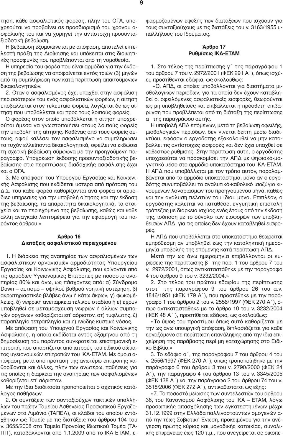 Η υπηρεσία του φορέα που είναι αρµόδια για την έκδοση της βεβαίωσης να αποφαίνεται εντός τριών (3) µηνών από τη συµπλήρωση των κατά περίπτωση απαιτούµενων δικαιολογητικών. 2.