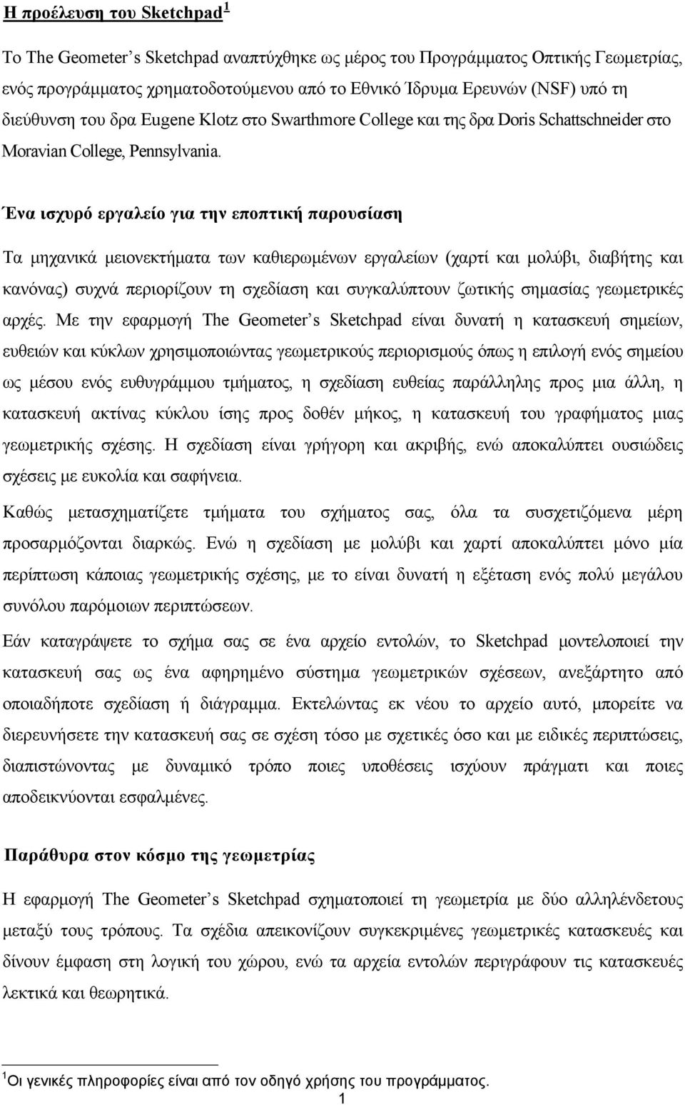 Ένα ισχυρό εργαλείο για την εποπτική παρουσίαση Τα μηχανικά μειονεκτήματα των καθιερωμένων εργαλείων (χαρτί και μολύβι, διαβήτης και κανόνας) συχνά περιορίζουν τη σχεδίαση και συγκαλύπτουν ζωτικής