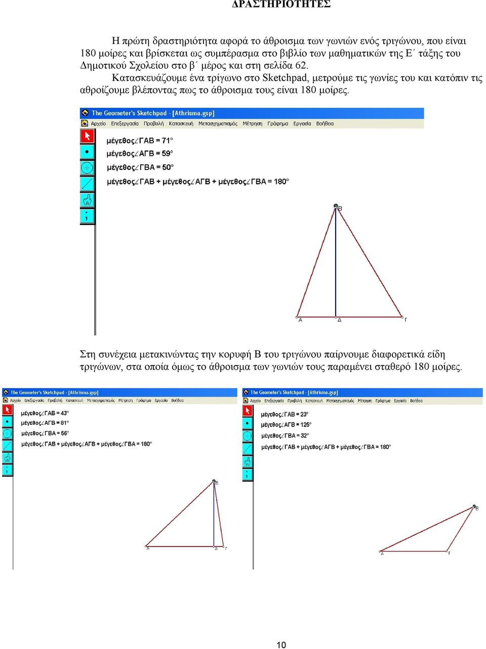 Κατασκευάζουμε ένα τρίγωνο στο Sketchpad, μετρούμε τις γωνίες του και κατόπιν τις αθροίζουμε βλέποντας πως το άθροισμα τους είναι