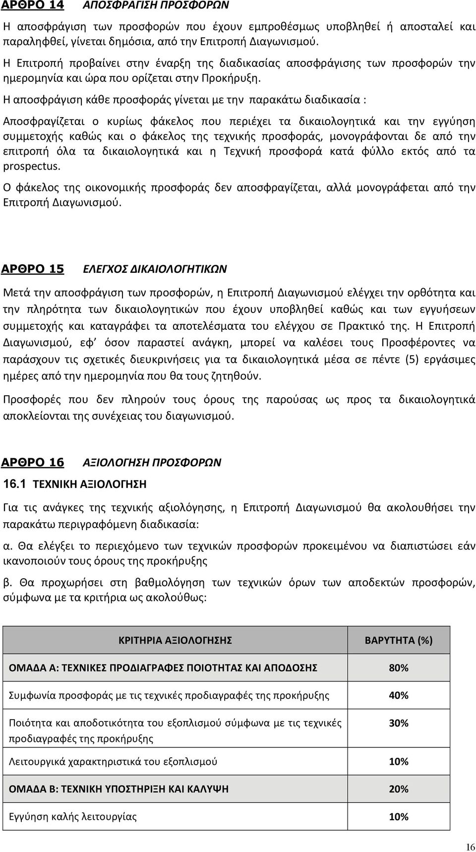 Η αποσφράγιση κάθε προσφοράς γίνεται με την παρακάτω διαδικασία : Αποσφραγίζεται ο κυρίως φάκελος που περιέχει τα δικαιολογητικά και την εγγύηση συμμετοχής καθώς και ο φάκελος της τεχνικής προσφοράς,