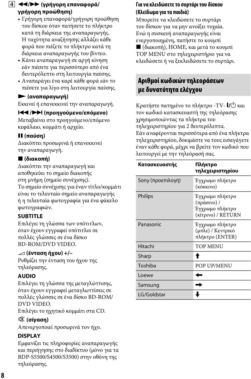 Κάνει αναπαραγωγή σε αργή κίνηση εάν πιέσετε για περισσότερο από ένα δευτερόλεπτο στη λειτουργία παύσης. Αναπαράγει ένα καρέ κάθε φορά εάν το πιέσετε για λίγο στη λειτουργία παύσης.